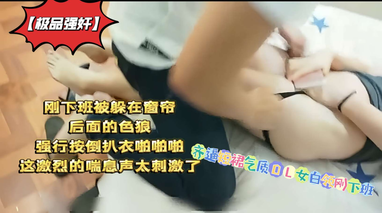 【实拍强奸】齐B短裙OL下班惨遭窗帘后色狼突袭 白领少妇被按倒扒衣后入 激烈喘息声浪叫实录