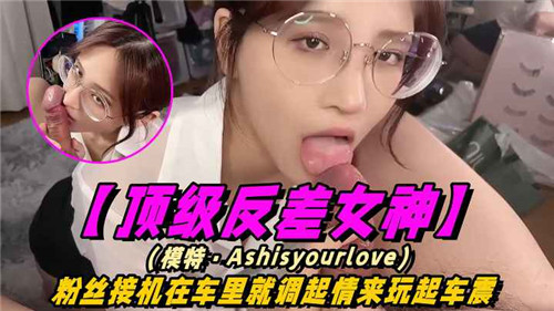 【粉丝接机惊喜】顶级反差女神刚上车就湿透！车内激情震动play，偶像私下面竟如此饥渴...