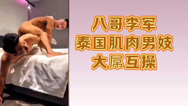 泰国猛男互操！八哥李军肌肉巨屌激情狂干